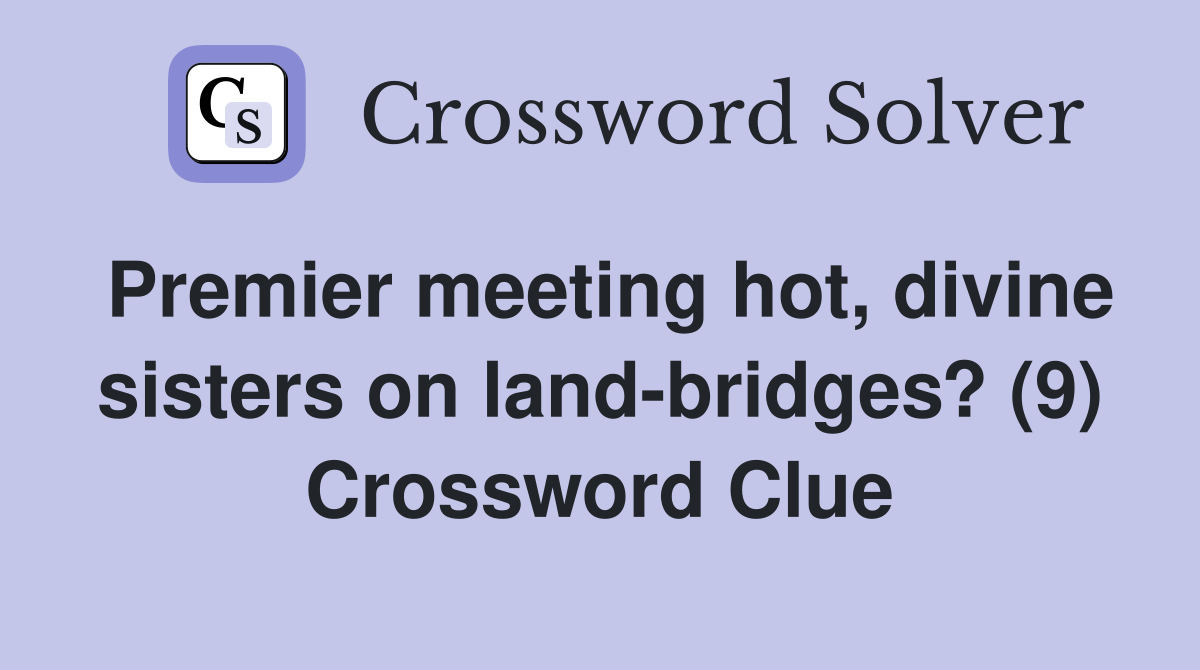 Premier meeting hot, divine sisters on landbridges? (9) Crossword